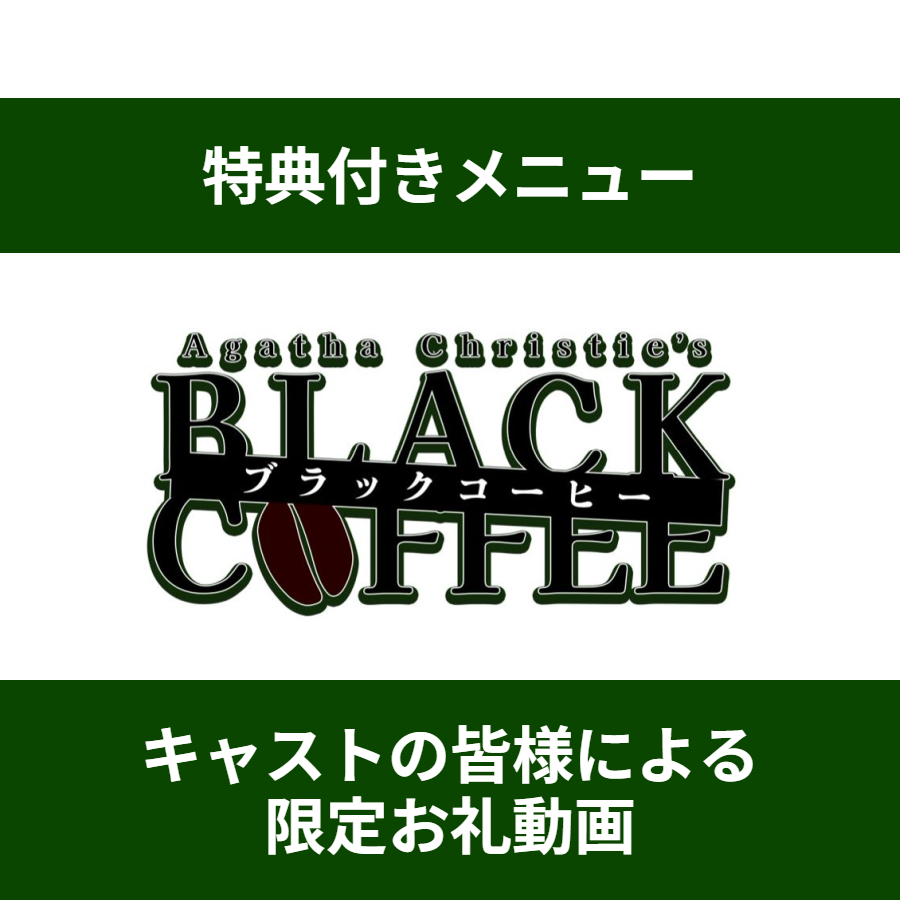 【特典付きメニュー】舞台『ブラック・コーヒー』キャストの皆様による限定お礼動画が見られる＊金額は1口分