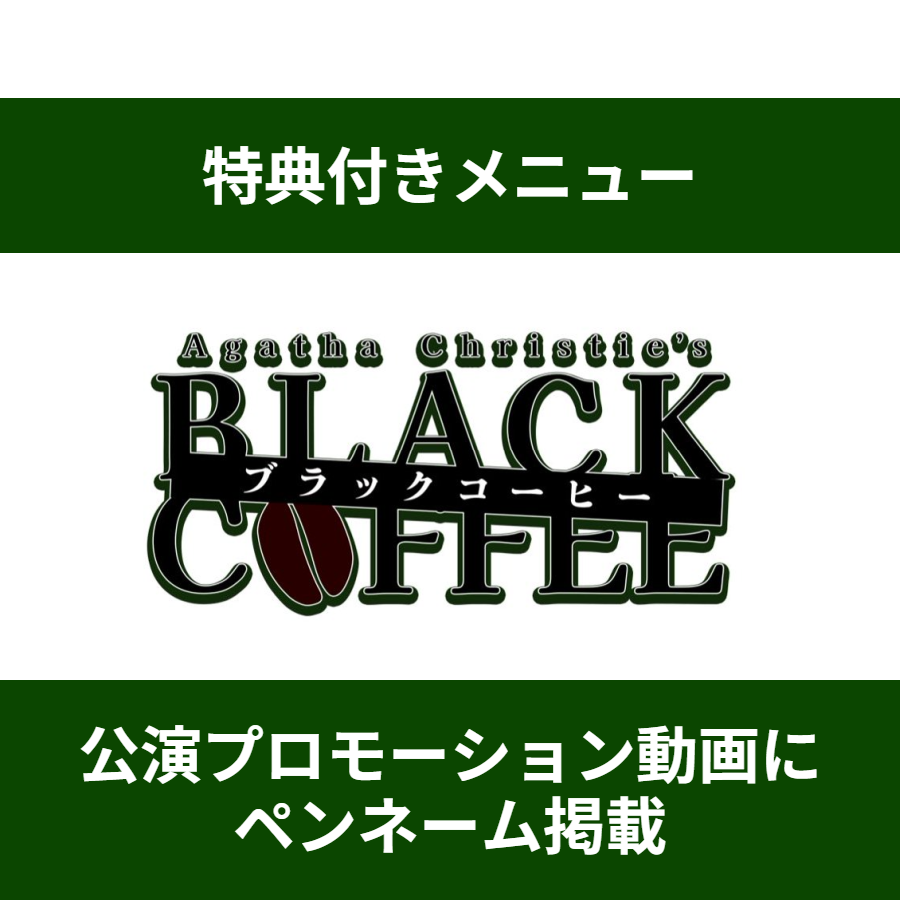 【特典付きメニュー】舞台『ブラック・コーヒー』公演プロモーション動画にペンネームが掲載される＊金額は1口分